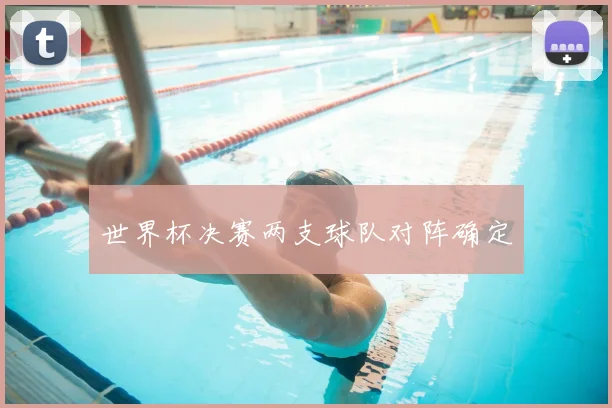世界杯决赛两支球队对阵确定