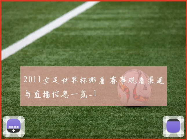 2011女足世界杯哪看 赛事观看渠道与直播信息一览_1