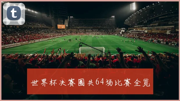 世界杯决赛圈共64场比赛全览