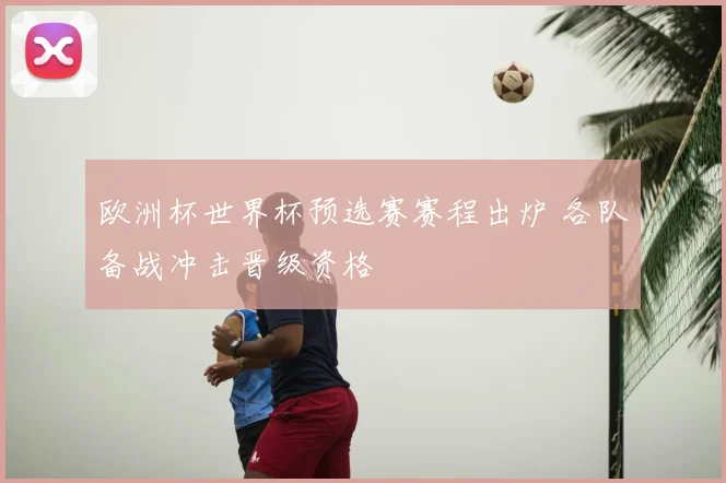 欧洲杯世界杯预选赛赛程出炉 各队备战冲击晋级资格