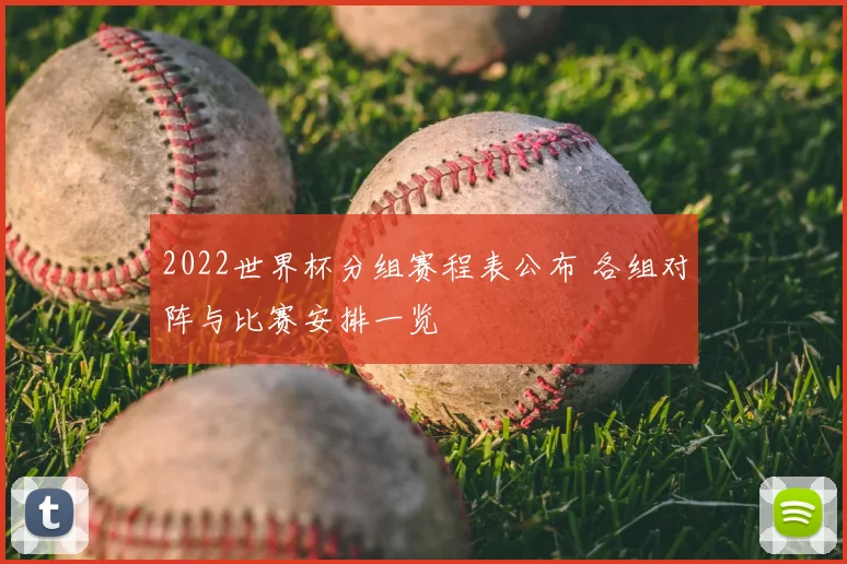 2022世界杯分组赛程表公布 各组对阵与比赛安排一览