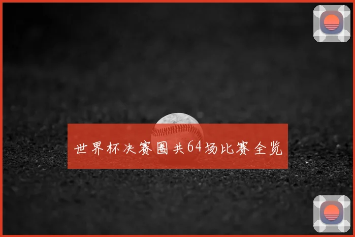 世界杯决赛圈共64场比赛全览